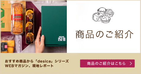 成城石井 desica 商品のご紹介 おすすめ商品から「desica」シリーズ WEBマガジン、現地レポート 商品のご紹介はこちら