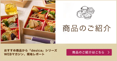 成城石井 desica 商品のご紹介 おすすめ商品から「desica」シリーズ WEBマガジン、現地レポート 商品のご紹介はこちら