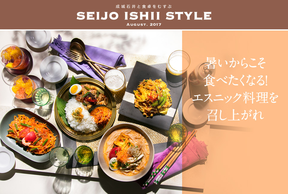 成城石井と食卓をむすぶ SEIJO ISHII STYLE AUGUST. 2017 暑いからこそ食べたくなる！エスニック料理を召し上がれ