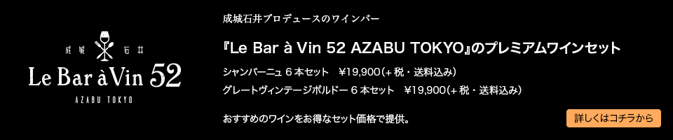 成城石井プロデュースのワインバー 『Le Bar à Vin 52 AZABU TOKYO』のプレミアムワインセットシャンパーニュ6本セット　¥19,900（+税・送料込み）グレートヴィンテージボルドー6本セット　¥19,900（+税・送料込み）おすすめのワインをお得なセット価格で提供。 詳しくはコチラから