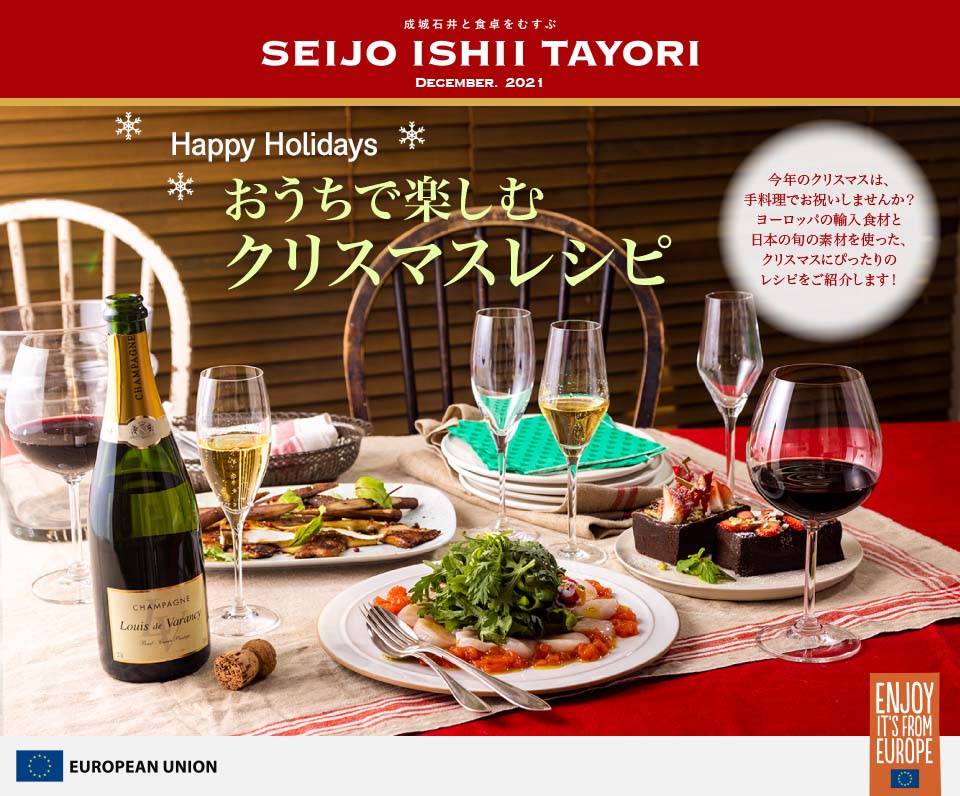 成城石井と食卓をむすぶ SEIJO ISHII TAYORI NOVEMBER. Happy Holidays おうちで楽しむクリスマスレシピ 今年のクリスマスは、手料理でお祝いしませんか？ヨーロッパの輸入食材と日本の旬の素材を使った、クリスマスにぴったりのレシピをご紹介します！