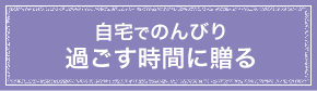 自宅でのんびり過ごす時間に贈る