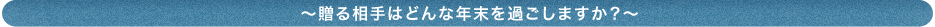 〜贈る相手はどんな年末を過ごしますか？〜