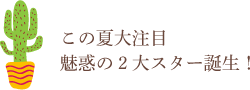 この夏大注目 魅力の2大スター誕生！