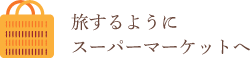 旅するように スーパーマーケットへ