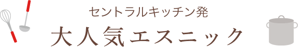 セントラルキッチン発 大人気エスニック