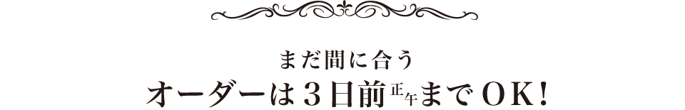 まだ間に合うオーダーは3日前正午までOK!