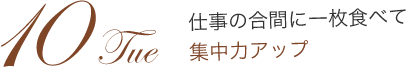 10Tue 仕事の合間に一枚食べて集中力アップ