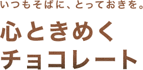 いつもそばに、とっておきを。心ときめくチョコレート