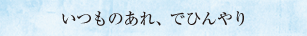 いつものあれ、でひんやり