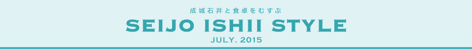 成城石井と食卓をむすぶ　SEIJO ISHII STYLE JULY.2015