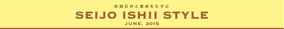 成城石井と食卓をむすぶ　SEIJO ISHII STYLE JUNE.2015