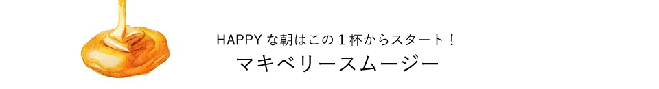 HAPPYな朝はこの1杯からスタート！ マキベリースムージー