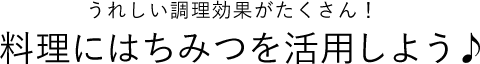 うれしい調理効果がたくさん！ 料理にはちみつを活用しよう♪