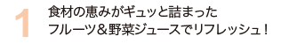 食材の恵みがギュッと詰まったフルーツ＆野菜ジュースでリフレッシュ！