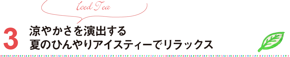 3 Iced Tea 涼やかさを演出する夏のひんやりアイスティーでリラックス