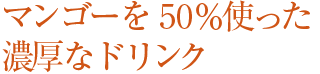 マンゴーを50％使った濃厚なドリンク