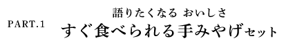 PART.1 語りたくなる おいしさ すぐ食べられる手みやげセット