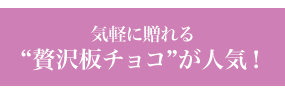 気軽に贈れる “贅沢板チョコ”が人気！