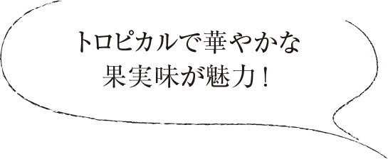 トロピカルで華やかな果実味が魅力！