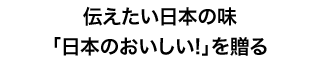 伝えたい日本の味「日本のおいしい!」を贈る