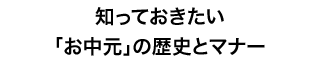 知っておきたい「お中元」の歴史とマナー