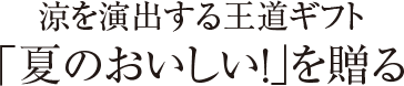 涼を演出する王道ギフト 「夏のおいしい！」を贈る