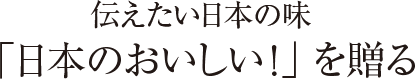 伝えたい日本の味「日本のおいしい！」を贈る