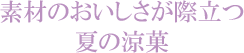 素材のおいしさが際立つ夏の涼菓