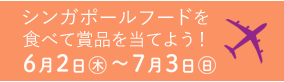 シンガポールフードを食べて賞品を当てよう！ 6月2日(木)～7月3日(日)