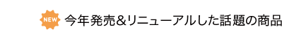 今年発売＆リニューアルした話題の商品