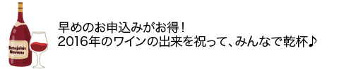 早めのお申込みがお得！2016年のワインの出来を祝って、みんなで乾杯♪