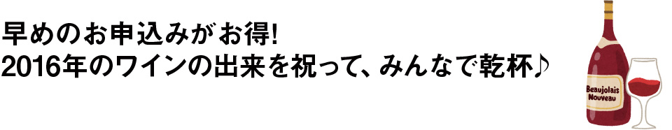 早めのお申込みがお得！2016年のワインの出来を祝って、みんなで乾杯♪