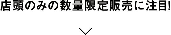 店頭のみの数量限定販売に注目！