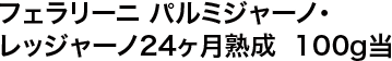 フェラリーニ パルミジャーノ・レッジャーノ24ヶ月熟成  100g当