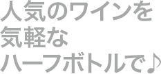 人気のワインを気軽なハーフボトルで♪