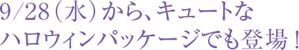 9/28（水）から、キュートなハロウィンパッケージでも登場！