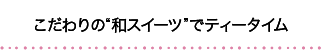 こだわりの“和スイーツ”でティータイム