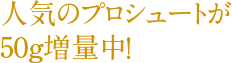 人気のプロシュートが50g増量中！