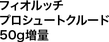 フィオルッチプロシュートクルード50g増量