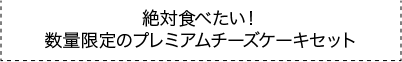 絶対食べたい！数量限定のプレミアムチーズケーキセット