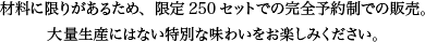 材料に限りがあるため、限定250セットでの完全予約制での販売。大量生産にはない特別な味わいをお楽しみください。