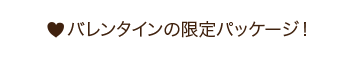 バレンタインの限定パッケージ！