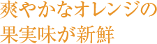 爽やかなオレンジの果実味が新鮮