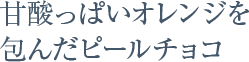 甘酸っぱいオレンジを包んだピールチョコ