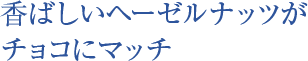 香ばしいヘーゼルナッツがチョコにマッチ