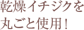 乾燥イチジクを丸ごと使用！