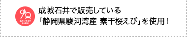 成城石井で販売している「静岡県駿河湾産 素干桜えび」を使用！