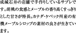 成城石井の店舗で手作りしているサブレです。胡桃の食感とメープルの香り高くすっきりとした甘さが特長。カナダ・ケベック州産の有機メープルシロップの素材の良さが生きています。