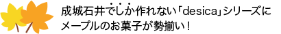 成城石井でしか作れない「desica」シリーズにメープルのお菓子が勢揃い！